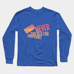 Never too old for video games Long Sleeve T-Shirt